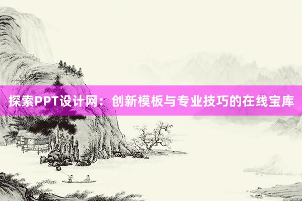 探索PPT设计网：创新模板与专业技巧的在线宝库