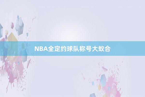 NBA全定约球队称号大蚁合